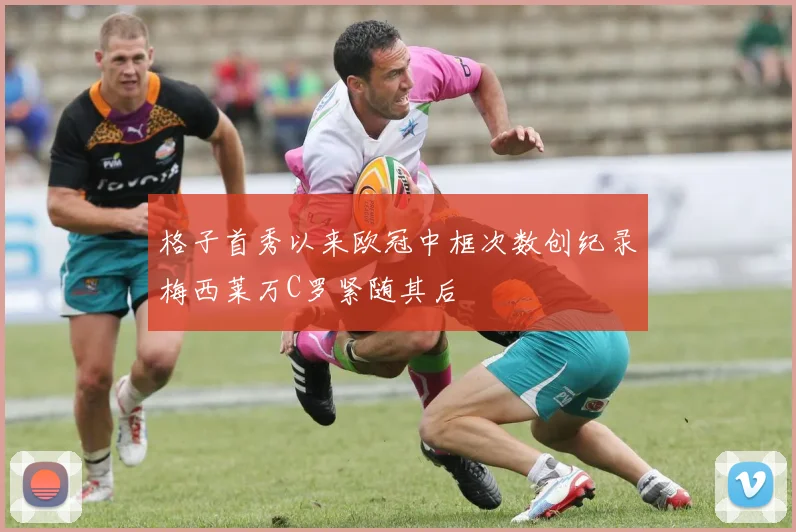 格子首秀以来欧冠中框次数创纪录梅西莱万C罗紧随其后