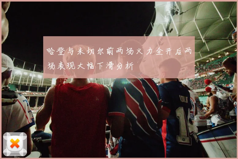 哈登与米切尔前两场火力全开后两场表现大幅下滑分析