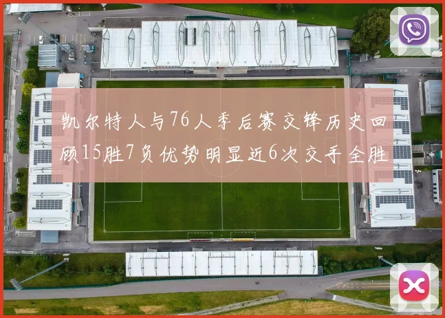凯尔特人与76人季后赛交锋历史回顾15胜7负优势明显近6次交手全胜晋级
