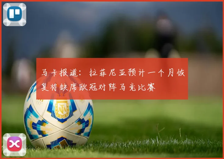 马卡报道：拉菲尼亚预计一个月恢复将缺席欧冠对阵马竞比赛