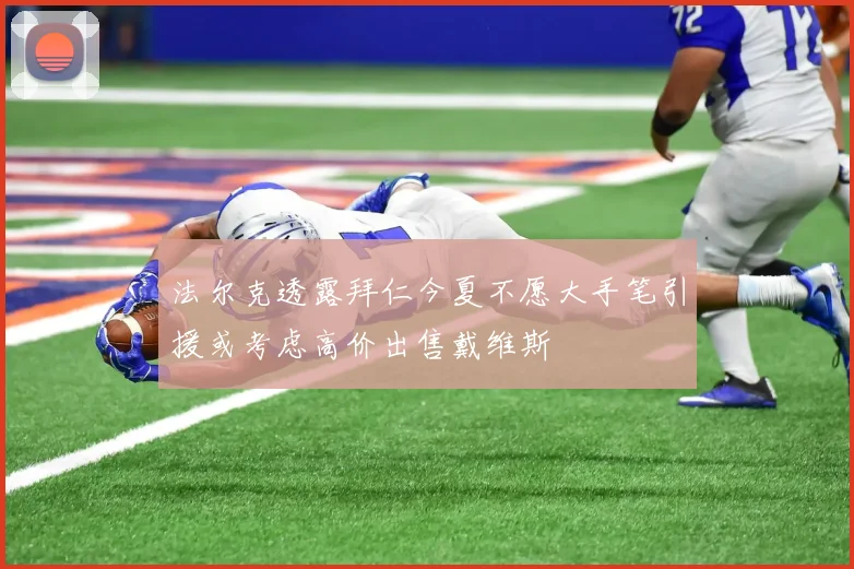 法尔克透露拜仁今夏不愿大手笔引援或考虑高价出售戴维斯