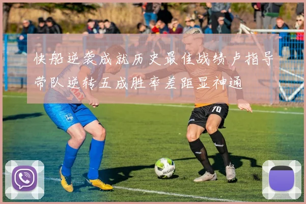 快船逆袭成就历史最佳战绩卢指导带队逆转五成胜率差距显神通
