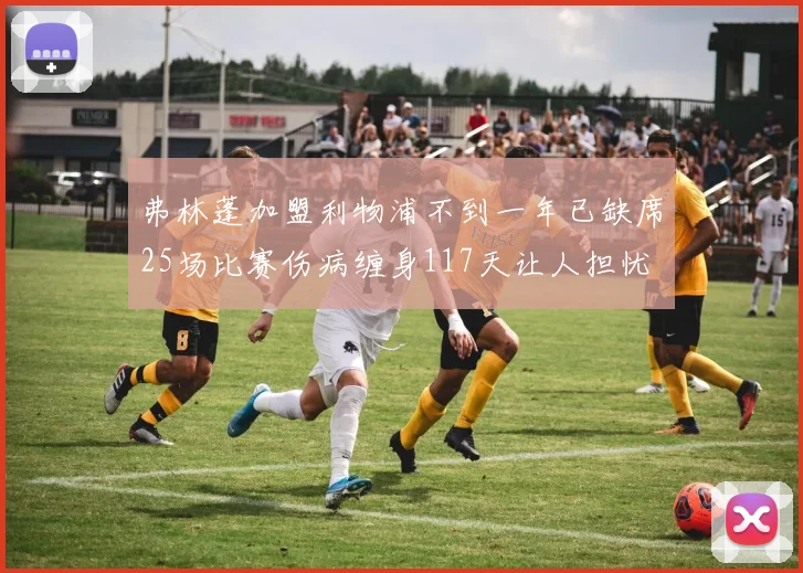 弗林蓬加盟利物浦不到一年已缺席25场比赛伤病缠身117天让人担忧